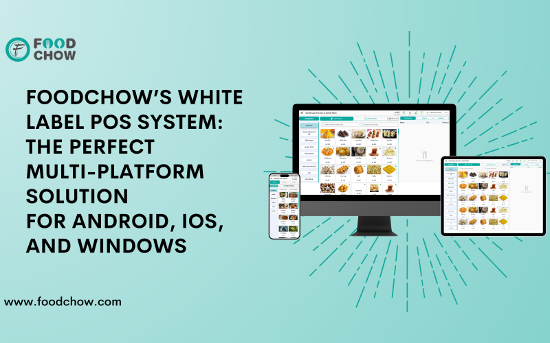 FoodChow’s White Label POS System: The Perfect Multi-Platform Solution for Android, iOS, and Windows