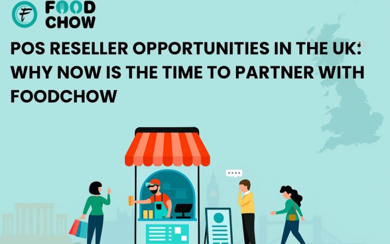 POS Reseller Opportunities in the UK: Why Now is the Time to Partner with FoodChow